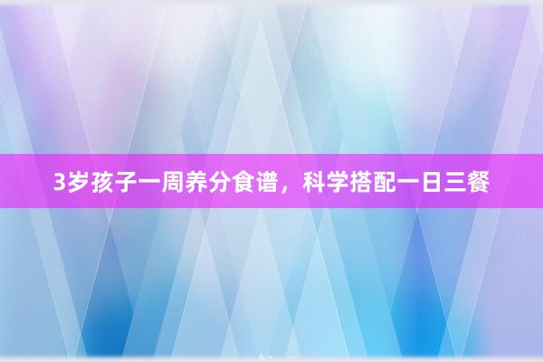 3岁孩子一周养分食谱,科学搭配一日三餐