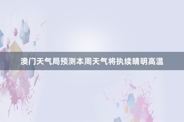 澳门天气局预测本周天气将执续晴明高温