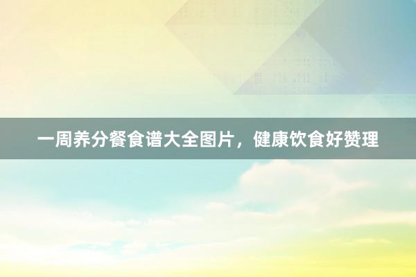 一周养分餐食谱大全图片，健康饮食好赞理