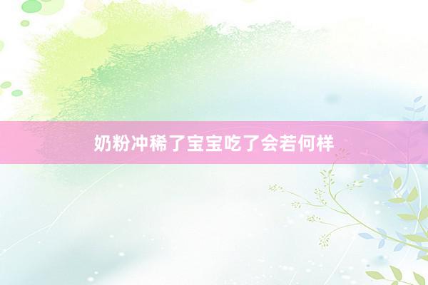 奶粉冲稀了宝宝吃了会若何样