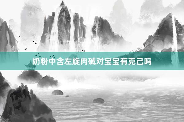 奶粉中含左旋肉碱对宝宝有克己吗